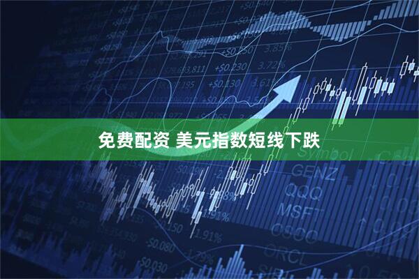 免费配资 美元指数短线下跌