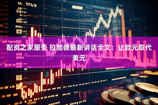 配资之家服务 拉加德最新讲话全文：让欧元取代美元