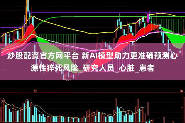 炒股配资官方网平台 新AI模型助力更准确预测心源性猝死风险_研究人员_心脏_患者