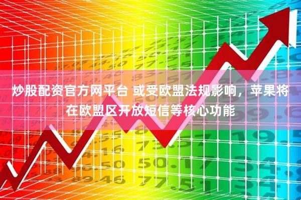 炒股配资官方网平台 或受欧盟法规影响，苹果将在欧盟区开放短信等核心功能