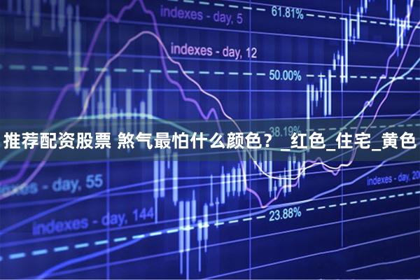 推荐配资股票 煞气最怕什么颜色？_红色_住宅_黄色