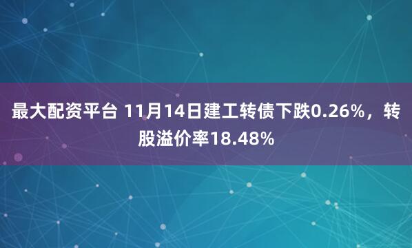 最大配资平台 11月14日建工转债下跌0.26%，转股溢价率18.48%