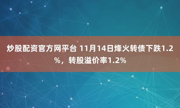 炒股配资官方网平台 11月14日烽火转债下跌1.2%，转股溢价率1.2%