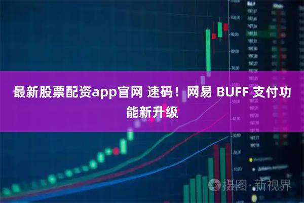 最新股票配资app官网 速码！网易 BUFF 支付功能新升级