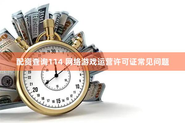 配资查询114 网络游戏运营许可证常见问题