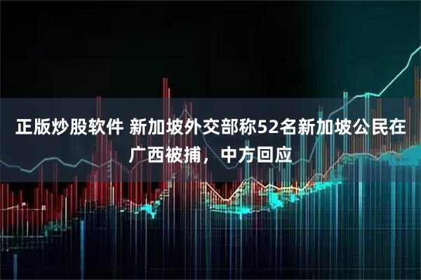 正版炒股软件 新加坡外交部称52名新加坡公民在广西被捕，中方回应