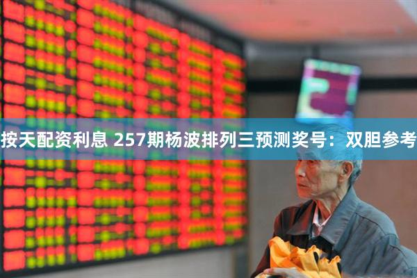按天配资利息 257期杨波排列三预测奖号：双胆参考