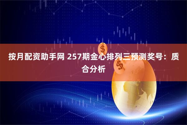 按月配资助手网 257期金心排列三预测奖号：质合分析